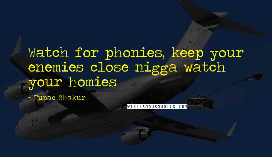 Tupac Shakur Quotes: Watch for phonies, keep your enemies close nigga watch your homies