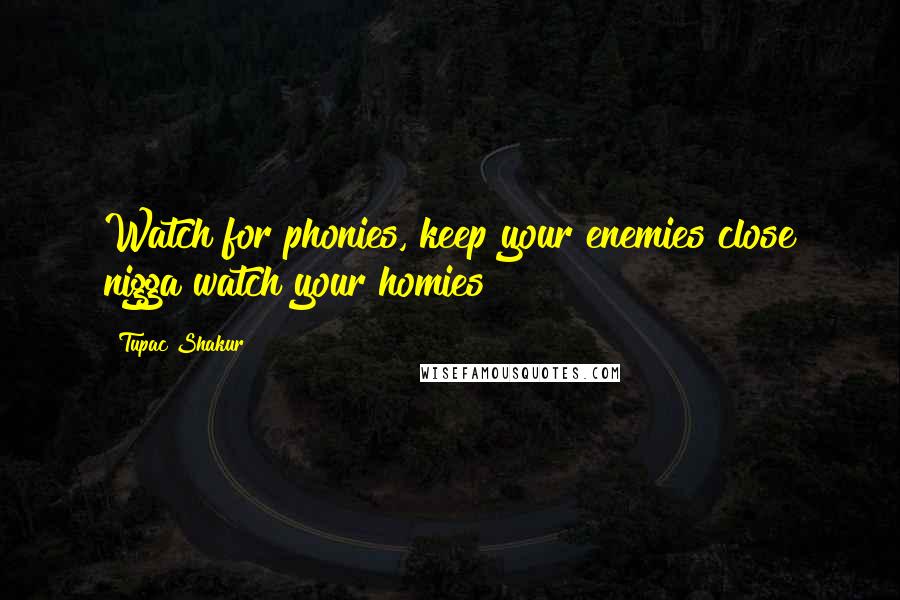 Tupac Shakur Quotes: Watch for phonies, keep your enemies close nigga watch your homies