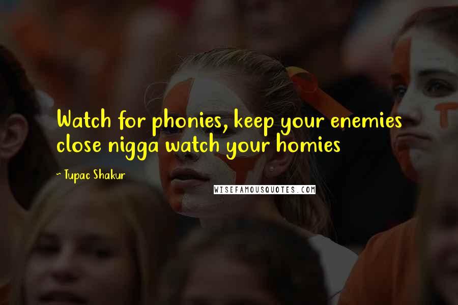 Tupac Shakur Quotes: Watch for phonies, keep your enemies close nigga watch your homies