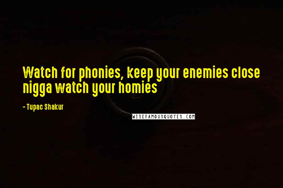 Tupac Shakur Quotes: Watch for phonies, keep your enemies close nigga watch your homies