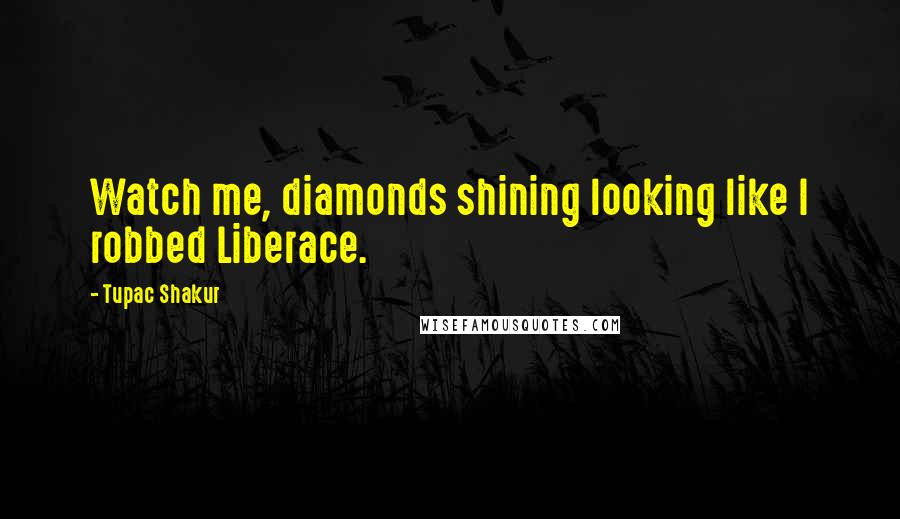Tupac Shakur Quotes: Watch me, diamonds shining looking like I robbed Liberace.