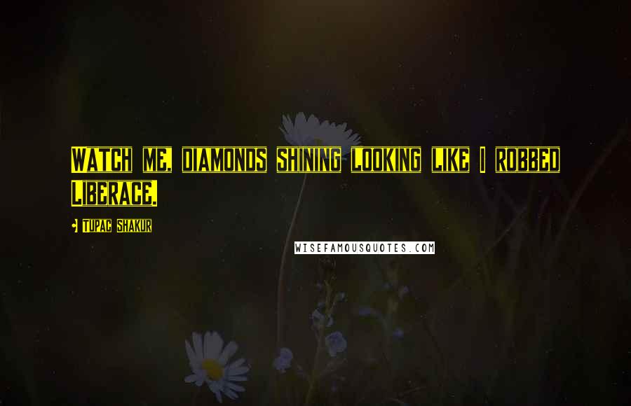 Tupac Shakur Quotes: Watch me, diamonds shining looking like I robbed Liberace.