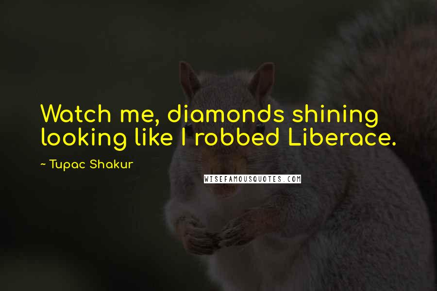 Tupac Shakur Quotes: Watch me, diamonds shining looking like I robbed Liberace.