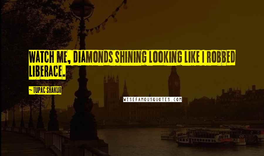Tupac Shakur Quotes: Watch me, diamonds shining looking like I robbed Liberace.