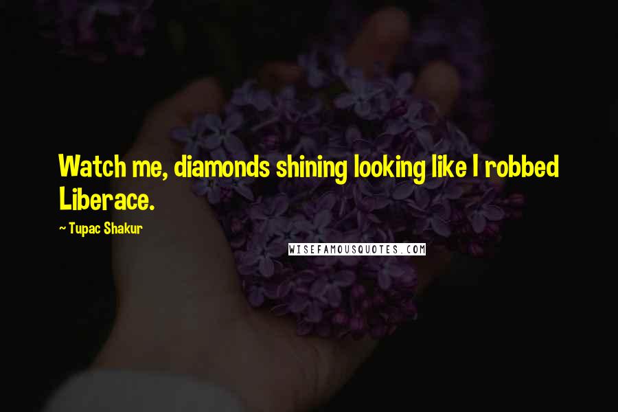 Tupac Shakur Quotes: Watch me, diamonds shining looking like I robbed Liberace.