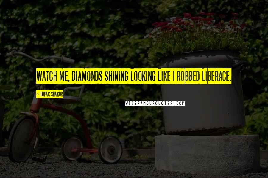 Tupac Shakur Quotes: Watch me, diamonds shining looking like I robbed Liberace.