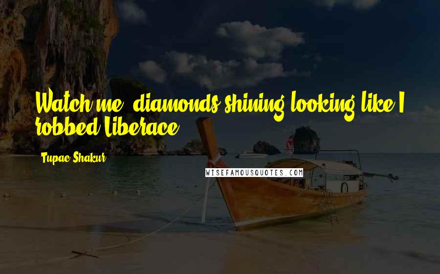 Tupac Shakur Quotes: Watch me, diamonds shining looking like I robbed Liberace.