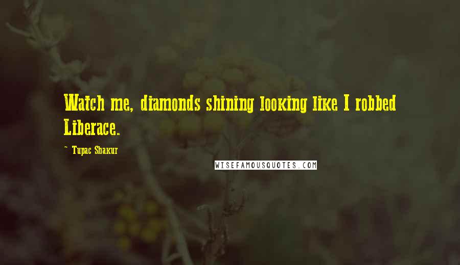 Tupac Shakur Quotes: Watch me, diamonds shining looking like I robbed Liberace.