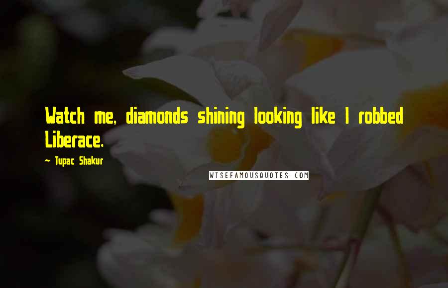 Tupac Shakur Quotes: Watch me, diamonds shining looking like I robbed Liberace.
