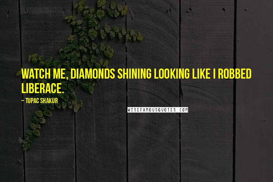 Tupac Shakur Quotes: Watch me, diamonds shining looking like I robbed Liberace.