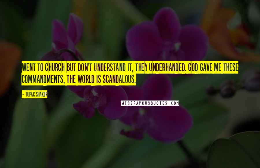 Tupac Shakur Quotes: Went to church but don't understand it, they underhanded. God gave me these commandments, the world is scandalous.