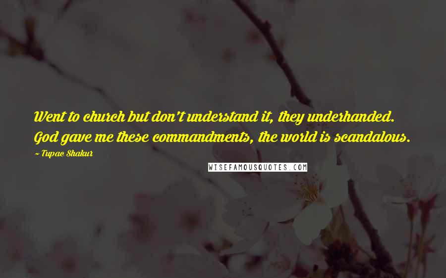 Tupac Shakur Quotes: Went to church but don't understand it, they underhanded. God gave me these commandments, the world is scandalous.