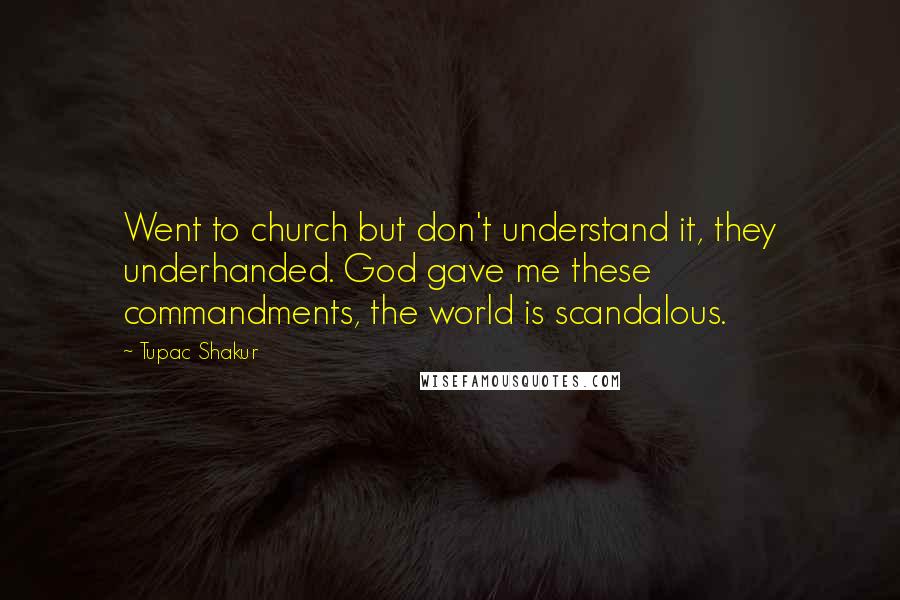 Tupac Shakur Quotes: Went to church but don't understand it, they underhanded. God gave me these commandments, the world is scandalous.