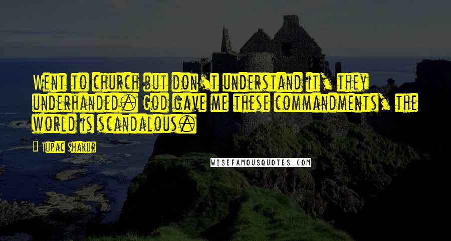 Tupac Shakur Quotes: Went to church but don't understand it, they underhanded. God gave me these commandments, the world is scandalous.