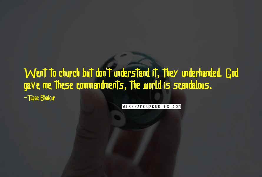 Tupac Shakur Quotes: Went to church but don't understand it, they underhanded. God gave me these commandments, the world is scandalous.