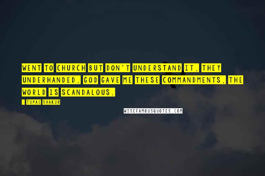 Tupac Shakur Quotes: Went to church but don't understand it, they underhanded. God gave me these commandments, the world is scandalous.