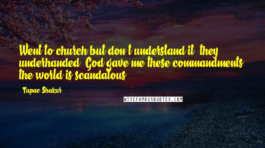 Tupac Shakur Quotes: Went to church but don't understand it, they underhanded. God gave me these commandments, the world is scandalous.