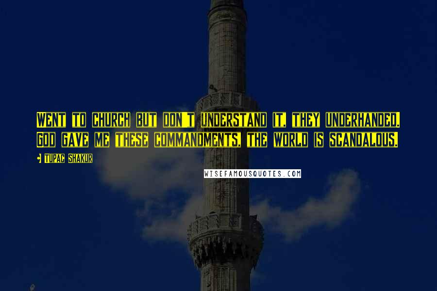 Tupac Shakur Quotes: Went to church but don't understand it, they underhanded. God gave me these commandments, the world is scandalous.