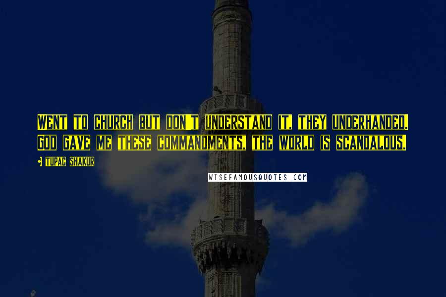 Tupac Shakur Quotes: Went to church but don't understand it, they underhanded. God gave me these commandments, the world is scandalous.