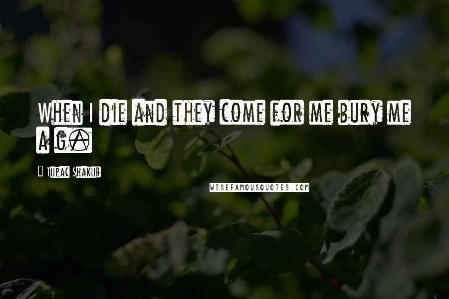 Tupac Shakur Quotes: When I die and they come for me bury me a g.