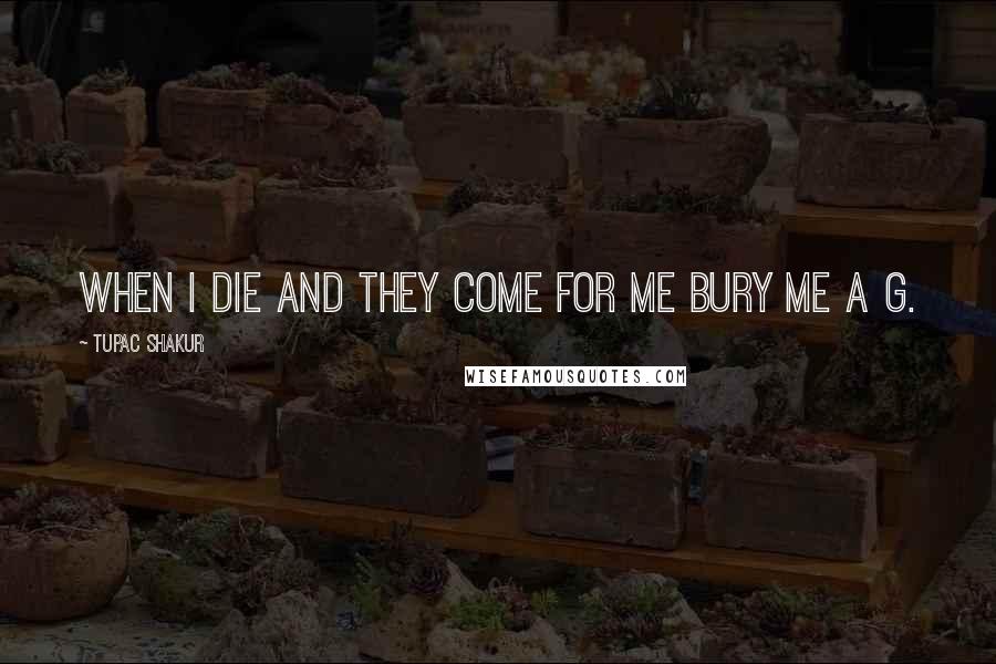 Tupac Shakur Quotes: When I die and they come for me bury me a g.