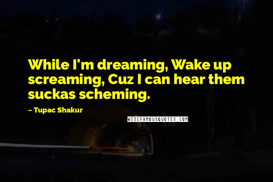 Tupac Shakur Quotes: While I'm dreaming, Wake up screaming, Cuz I can hear them suckas scheming.