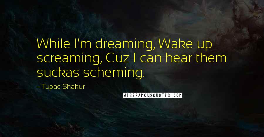 Tupac Shakur Quotes: While I'm dreaming, Wake up screaming, Cuz I can hear them suckas scheming.