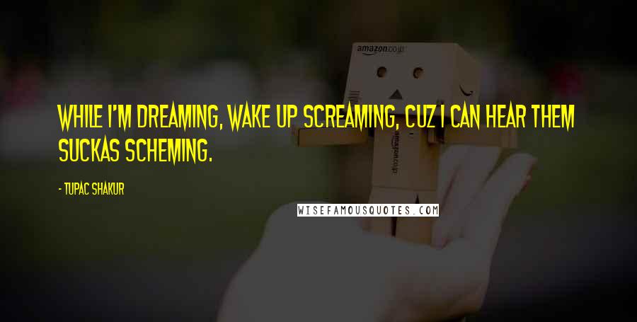 Tupac Shakur Quotes: While I'm dreaming, Wake up screaming, Cuz I can hear them suckas scheming.