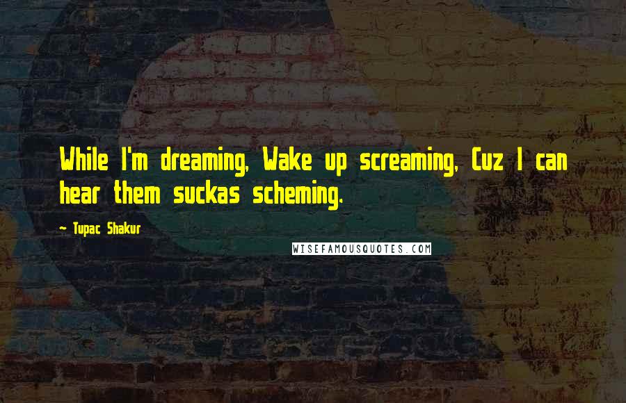 Tupac Shakur Quotes: While I'm dreaming, Wake up screaming, Cuz I can hear them suckas scheming.