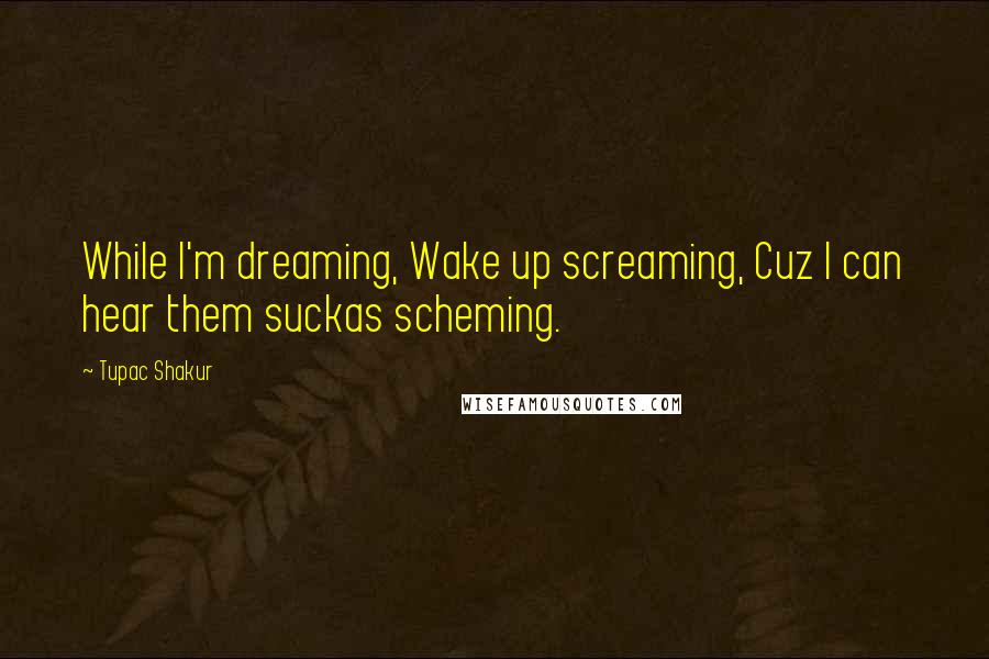 Tupac Shakur Quotes: While I'm dreaming, Wake up screaming, Cuz I can hear them suckas scheming.