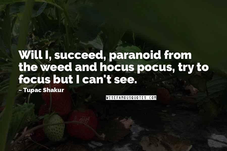 Tupac Shakur Quotes: Will I, succeed, paranoid from the weed and hocus pocus, try to focus but I can't see.