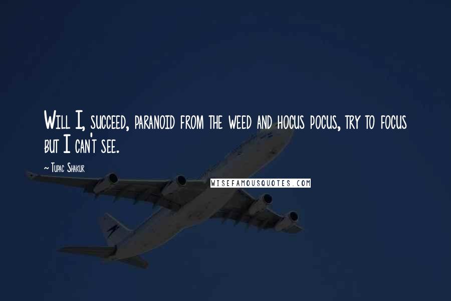 Tupac Shakur Quotes: Will I, succeed, paranoid from the weed and hocus pocus, try to focus but I can't see.