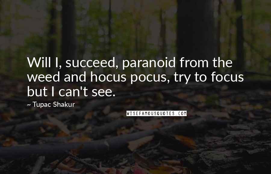 Tupac Shakur Quotes: Will I, succeed, paranoid from the weed and hocus pocus, try to focus but I can't see.