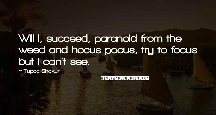 Tupac Shakur Quotes: Will I, succeed, paranoid from the weed and hocus pocus, try to focus but I can't see.