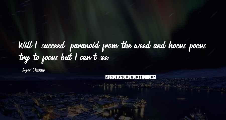 Tupac Shakur Quotes: Will I, succeed, paranoid from the weed and hocus pocus, try to focus but I can't see.