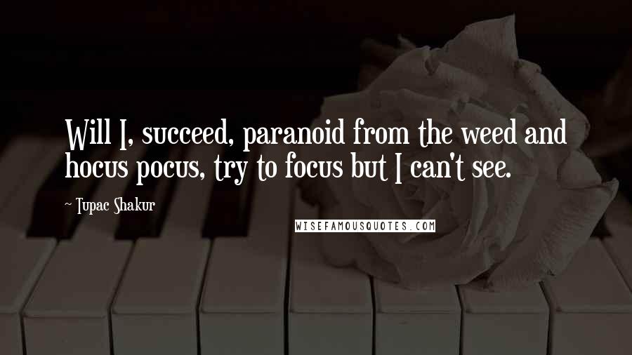 Tupac Shakur Quotes: Will I, succeed, paranoid from the weed and hocus pocus, try to focus but I can't see.