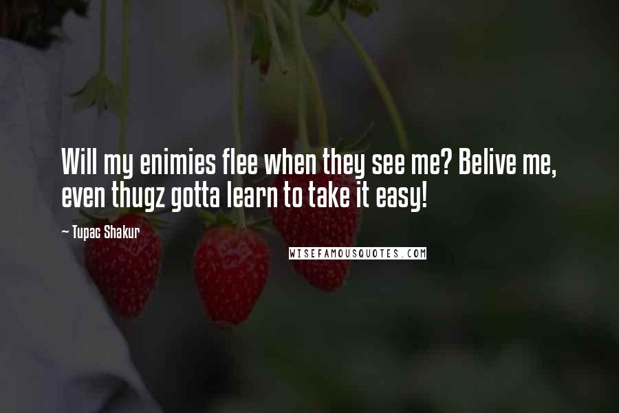 Tupac Shakur Quotes: Will my enimies flee when they see me? Belive me, even thugz gotta learn to take it easy!