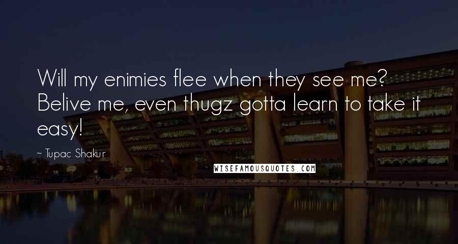 Tupac Shakur Quotes: Will my enimies flee when they see me? Belive me, even thugz gotta learn to take it easy!