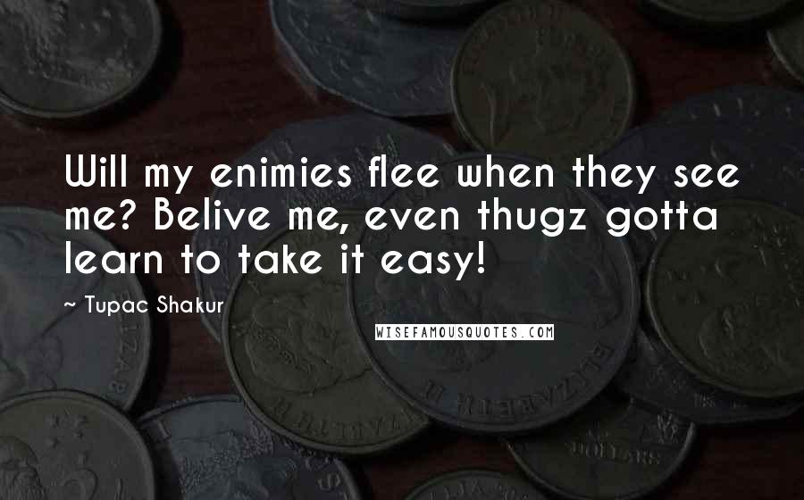 Tupac Shakur Quotes: Will my enimies flee when they see me? Belive me, even thugz gotta learn to take it easy!