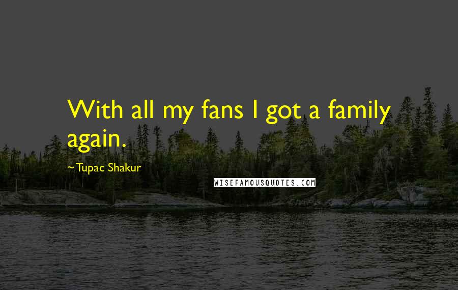 Tupac Shakur Quotes: With all my fans I got a family again.