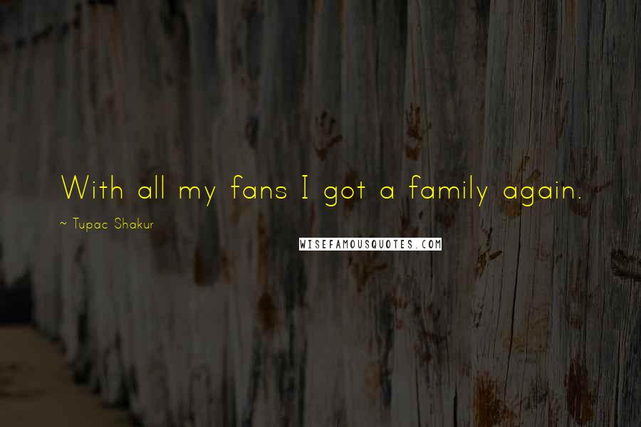 Tupac Shakur Quotes: With all my fans I got a family again.
