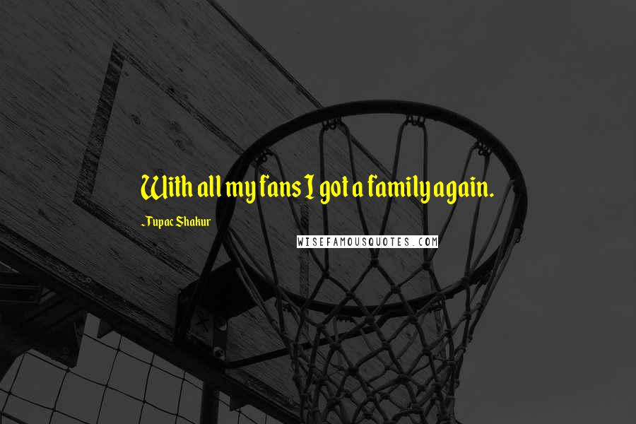 Tupac Shakur Quotes: With all my fans I got a family again.