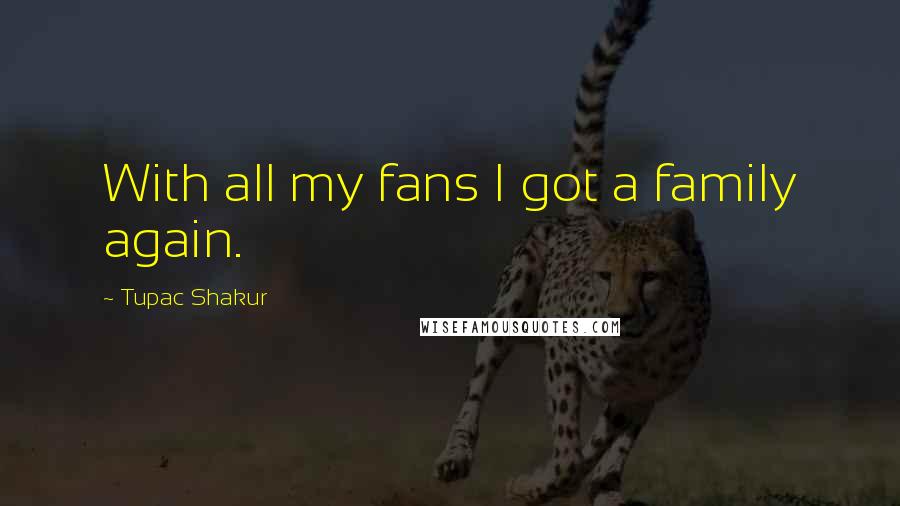 Tupac Shakur Quotes: With all my fans I got a family again.