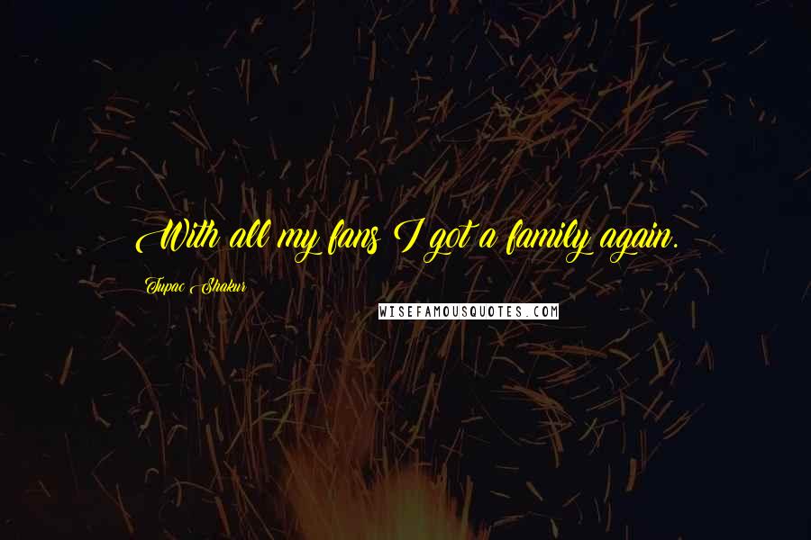 Tupac Shakur Quotes: With all my fans I got a family again.