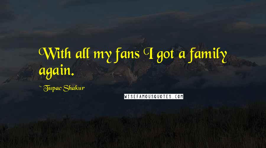 Tupac Shakur Quotes: With all my fans I got a family again.