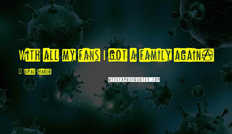 Tupac Shakur Quotes: With all my fans I got a family again.