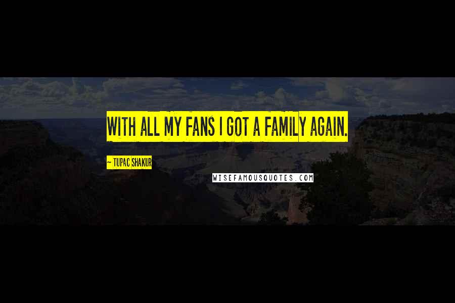 Tupac Shakur Quotes: With all my fans I got a family again.