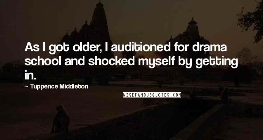 Tuppence Middleton Quotes: As I got older, I auditioned for drama school and shocked myself by getting in.