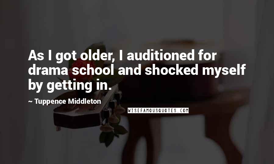 Tuppence Middleton Quotes: As I got older, I auditioned for drama school and shocked myself by getting in.