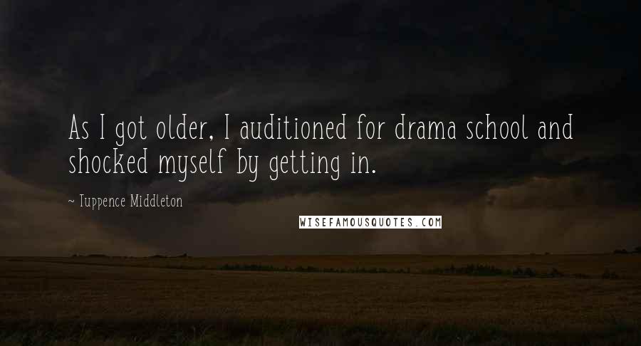 Tuppence Middleton Quotes: As I got older, I auditioned for drama school and shocked myself by getting in.